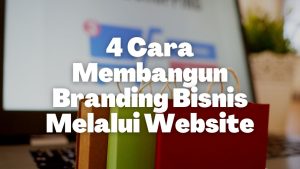 4 Cara Membangun Branding Bisnis Melalui Website