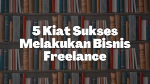 5 Kiat Sukses Melakukan Bisnis Freelance