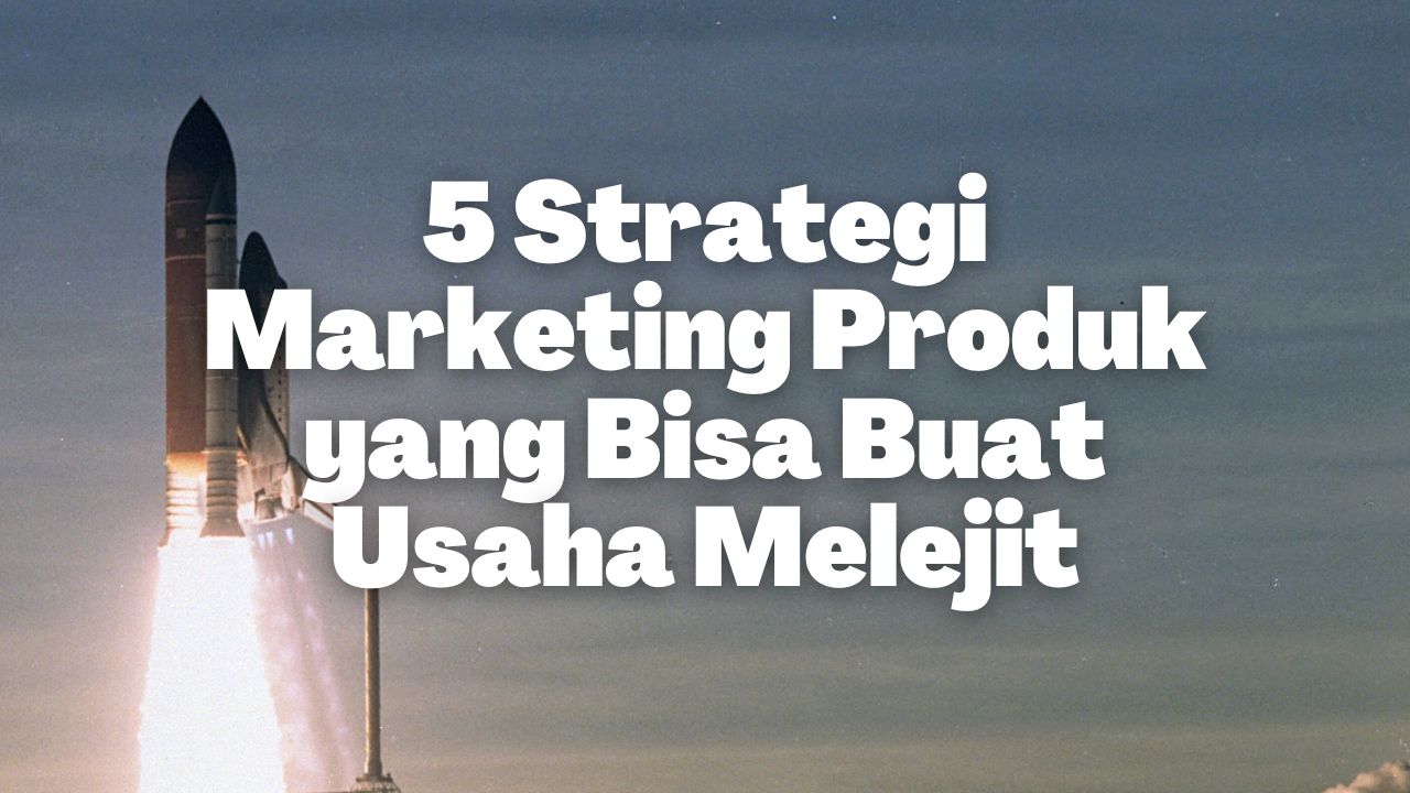 5 Strategi Marketing Produk yang Bisa Buat Usaha Melejit